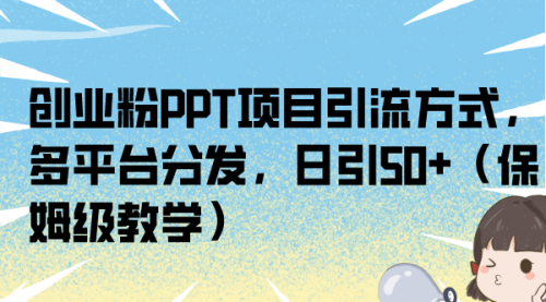 【副业项目7121期】创业粉PPT项目引流方式，多平台分发，日引50+-知行副业网