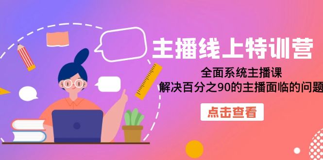 【副业项目7389期】主播线上特训营：全面系统主播课，解决百分之90的主播面临的问题（22节课）-知行副业网