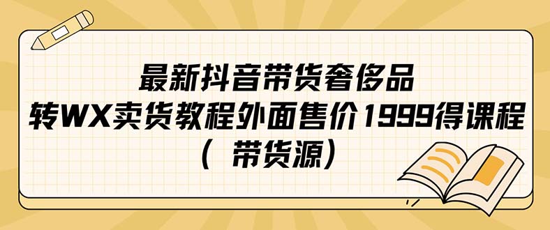 【副业项目7403期】最新抖音奢侈品转微信卖货教程外面售价1999的课程（带货源）-知行副业网