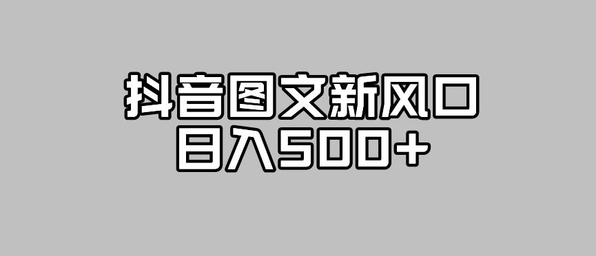 【副业项目7412期】抖音图文最新风口，流量扶持非常高，日入500+【揭秘】-知行副业网