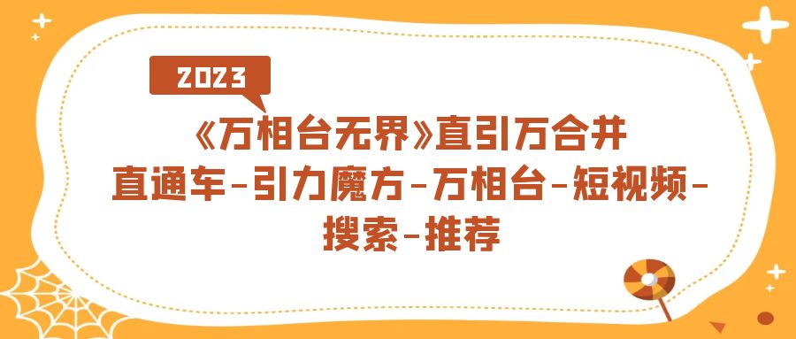 【副业项目7421期】《万相台-无界》直引万合并，直通车-引力魔方-万相台-短视频-搜索-推荐-知行副业网