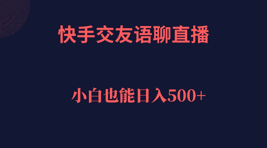 【副业项目7451期】快手交友语聊直播，轻松日入500＋-知行副业网