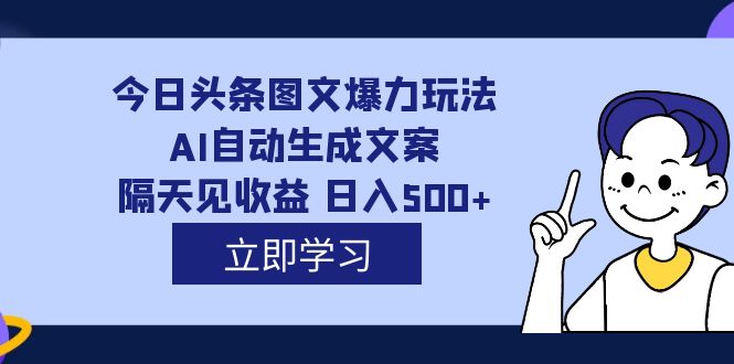 【副业项目7475期】外面收费1980的今日头条图文爆力玩法,AI自动生成文案，隔天见收益 日入500+-知行副业网