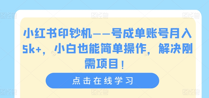 【副业项目7482期】小红书印钞机——号成单账号月入5k+，小白也能简单操作，解决刚需项目-知行副业网