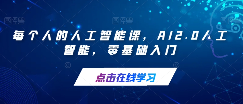 【副业项目7487期】每个人的人工智能课，AI2.0人工智能，零基础入门-知行副业网