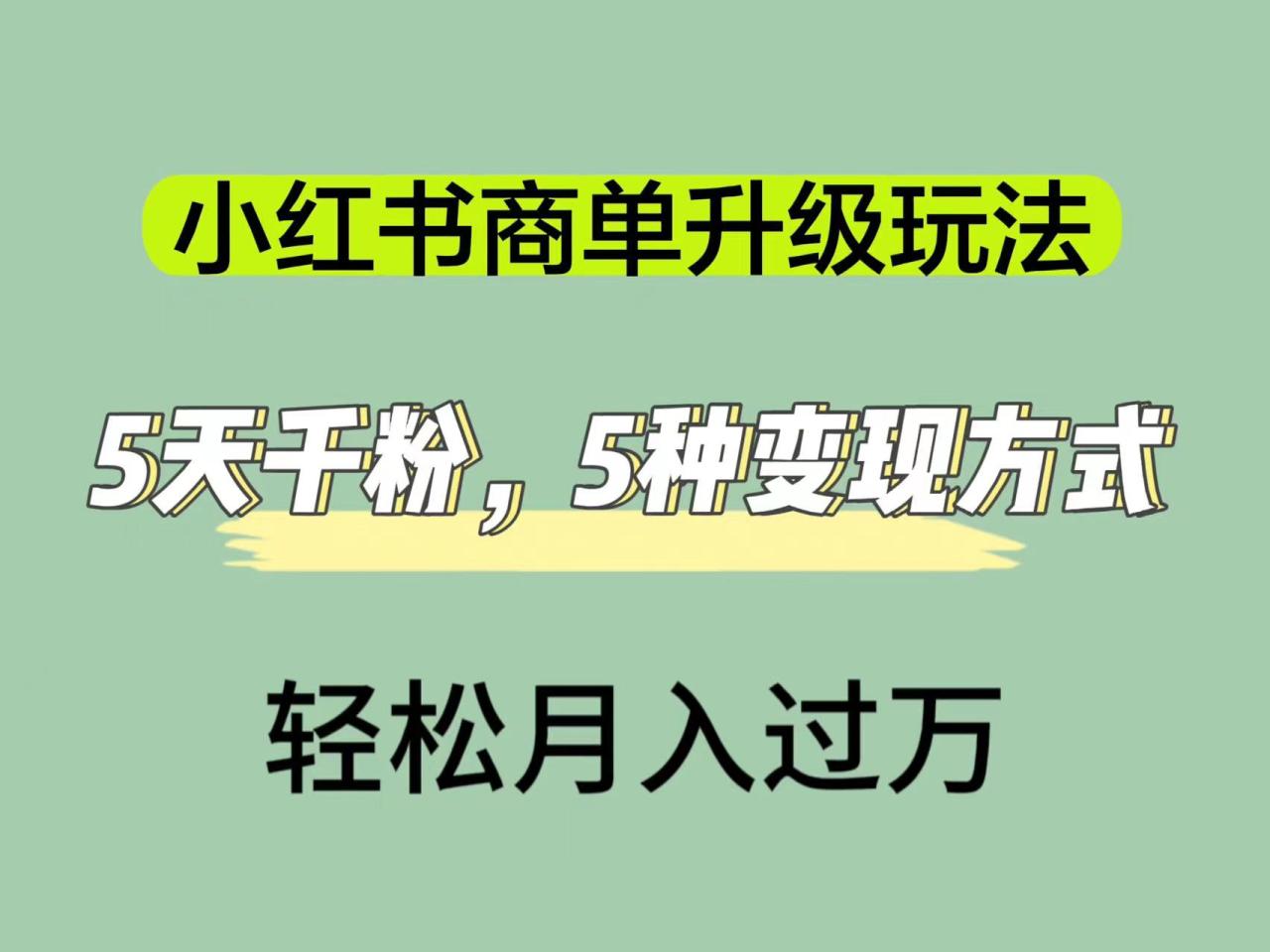 【副业项目7497期】小红书商单升级玩法，5天千粉，5种变现渠道，轻松月入1万+-知行副业网