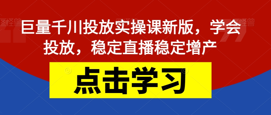 【副业项目7504期】巨量千川投放实操课新版，学会投放，稳定直播稳定增产-知行副业网