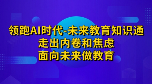 【副业项目7289期】领跑·AI时代-未来教育·知识通：走出内卷和焦虑-知行副业网