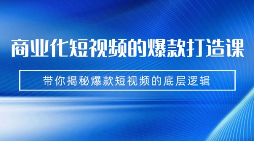 【副业项目7304期】商业化短视频的爆款打造课：手把手带你揭秘爆款短视频的底层逻辑（9节课）-知行副业网