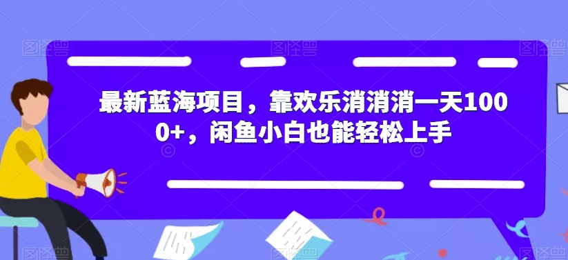 【副业项目7525期】最新蓝海项目，靠欢乐消消消一天1000+，闲鱼小白也能轻松上手【揭秘】-知行副业网