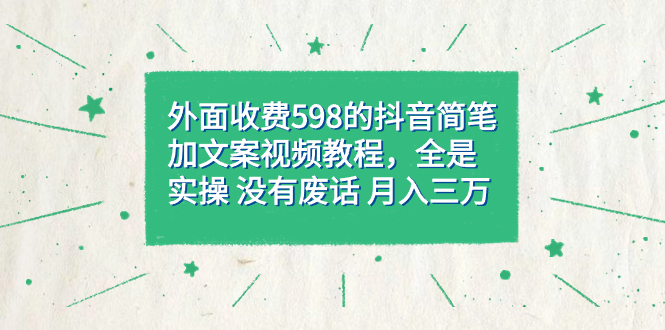 【副业项目7528期】外面收费598抖音简笔加文案教程，全是实操 没有废话 月入三万（教程+资料）-知行副业网