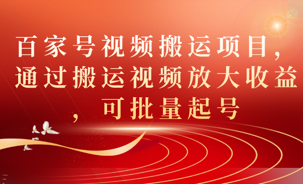 【副业项目7536期】百家号视频搬运项目，通过搬运视频放大收益，可批量起号-知行副业网