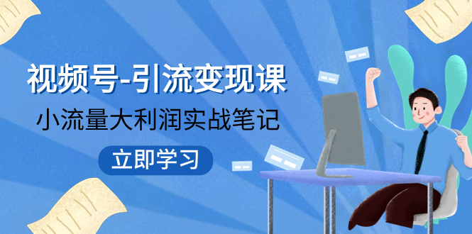 【副业项目8054期】视频号-引流变现课：小流量大利润实战笔记 冲破传统思维 重塑品牌格局!-知行副业网