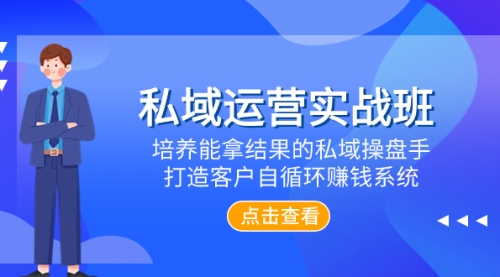 【副业项目8237期】私域运营实战班，培养能拿结果的私域操盘手，打造客户自循环赚钱系统-知行副业网