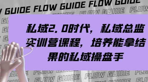 【副业项目8239期】私域·2.0时代，私域·总监实战营课程，培养能拿结果的私域操盘手-知行副业网