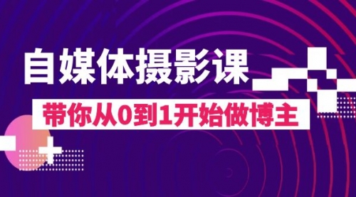 【副业项目8242期】自媒体摄影课，带你从0到1开始做博主-知行副业网