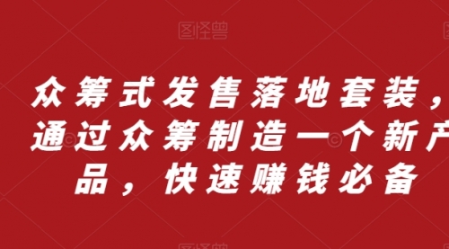 【副业项目8244期】众筹 式发售落地套装，通过众筹制造一个新产品，快速赚钱必备-知行副业网