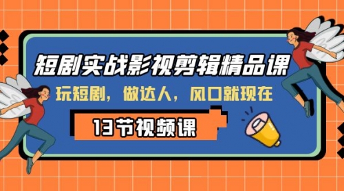 【副业项目8253期】短剧实战影视剪辑精品课，玩短剧，做达人，风口就现在-知行副业网