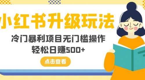 【副业项目8254期】小红书升级玩法，冷门暴利项目无门槛操作，轻松日赚500+-知行副业网