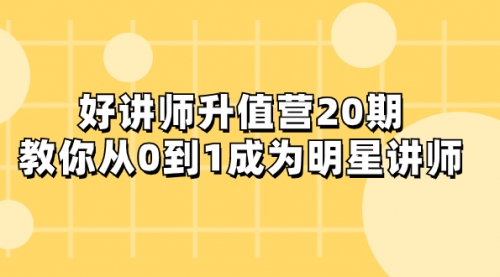 【副业项目8277期】好讲师-升值营-第20期，教你从0到1成为明星讲师-知行副业网