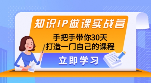 【副业项目8278期】知识IP做课实战营，手把手带你30天打造一门自己的课程-知行副业网