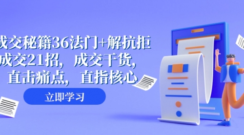 【副业项目8279期】成交 秘籍36法门+解抗拒成交21招，成交干货，直击痛点，直指核心-知行副业网