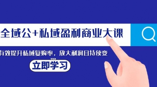 【副业项目8291期】全域公+私域盈利商业大课，有效提升私域复购率，放大利润且持续变现-知行副业网