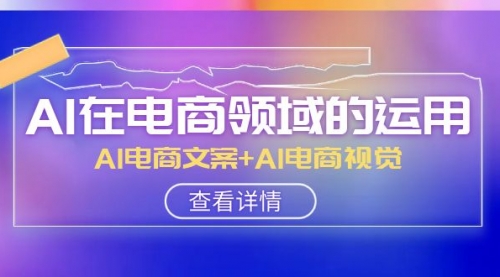 【副业项目8303期】AI-在电商领域的运用线上课，AI电商文案+AI电商视觉-知行副业网