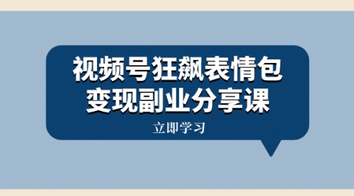 【副业项目8318期】视频号狂飙表情包变现副业分享课，一条龙玩法分享给你（附素材资源）-知行副业网