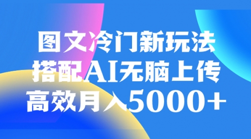 【副业项目8324期】图文冷门新玩法，搭配AI无脑上传，高效月入5000+-知行副业网