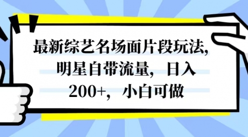 【副业项目8334期】最新综艺名场面片段玩法，明星自带流量，日入200+，小白可做-知行副业网