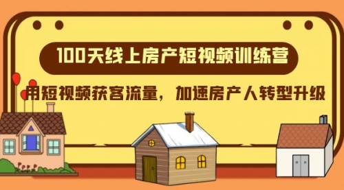 【副业项目8337期】100天-线上房产短视频训练营，用短视频获客流量，加速房产人转型升级-知行副业网