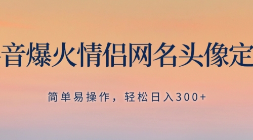 【副业项目8342期】抖音爆火情侣网名头像定制，简单易操作，轻松日入300+，无需养号-知行副业网