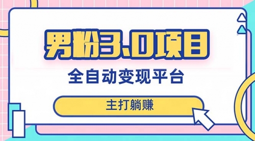 【副业项目8344期】男粉3.0项目，全自动获客渠道，当天见效，新手小白也能简单操作-知行副业网