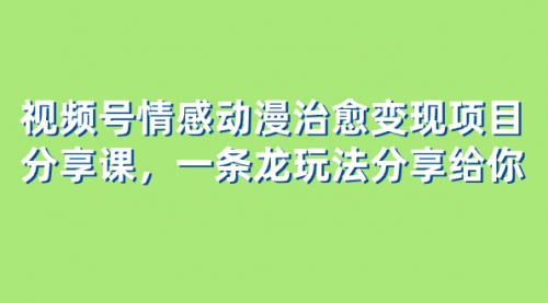 【副业项目8357期】视频号情感动漫治愈变现项目分享课，一条龙玩法分享给你（教程+素材）-知行副业网