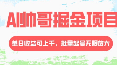 【副业项目8404期】AI帅哥掘金项目，单日收益上千，批量起号无限放大-知行副业网