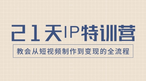 【副业项目8422期】21天IP特训营，教会从短视频制作到变现的全流程-知行副业网