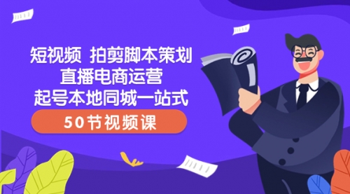 【副业项目8427期】短视频 拍剪脚本策划直播电商运营起号本地同城一站式（50节视频课）-知行副业网