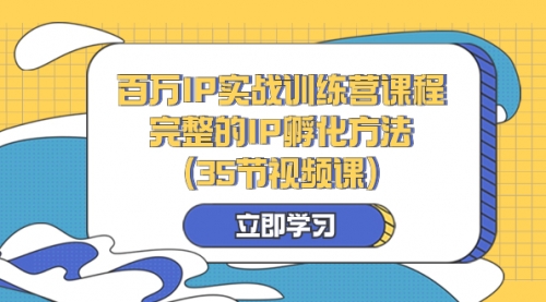 【副业项目8430期】百万IP实战训练营课程，完整的IP孵化方法（35节视频课）-知行副业网