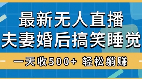 【副业项目8436期】无人直播最新玩法，婚后夫妻睡觉整蛊，礼物收不停-知行副业网