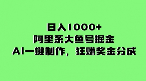 【副业项目8443期】日入1000+的阿里系大鱼号掘金，AI一键制作-知行副业网