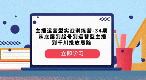 【副业项目8448期】主播运营型实战训练营-第34期 从底层到起号到运营型主播到千川投放思路-知行副业网