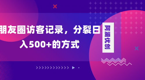 【副业项目8466期】朋友圈访客记录，分裂日入500+-知行副业网