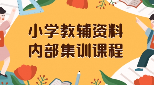 【副业项目8478期】小学教辅资料，内部集训保姆级教程，一单29-129-知行副业网