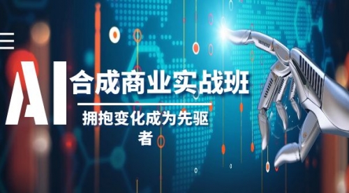 【副业项目8494期】AI-合成商业实操班，拥抱变化成为先驱者-知行副业网