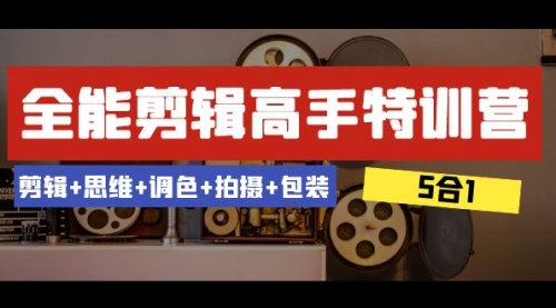 【副业项目8500期】全能剪辑-高手特训营：剪辑+思维+调色+拍摄+包装-知行副业网