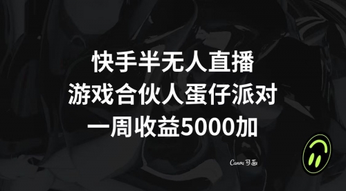 【副业项目8512期】快手半无人直播，游戏合伙人蛋仔派对，一周收益5000+-知行副业网