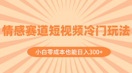 【副业项目8513期】情感赛道短视频冷门玩法，小白零成本也能日入300+-知行副业网