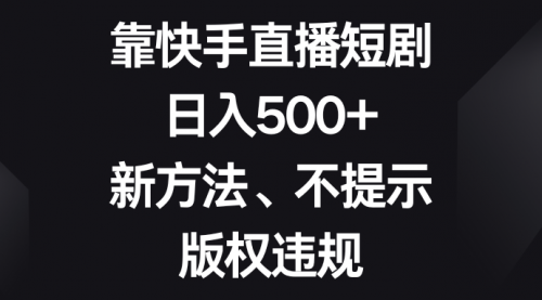 【副业项目8528期】靠快手直播短剧，日入500+，新方法、不提示版权违规-知行副业网