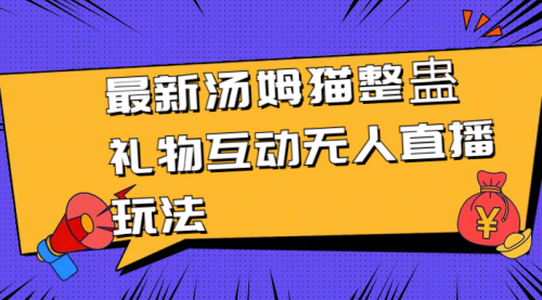 【副业8956期】最新汤姆猫整蛊礼物互动无人直播玩法-知行副业网